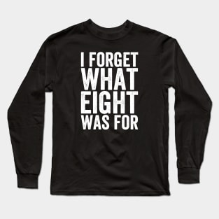 I Forget What Eight Was For - Text Style White Font Long Sleeve T-Shirt